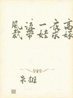 风流一夜高冷总裁带娃求嫁短剧更新时间