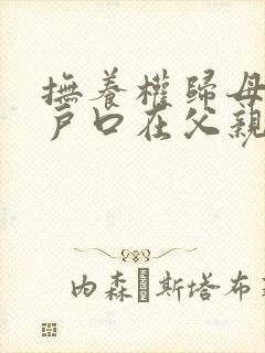 抚养权归母亲,户口在父亲那里可以吗