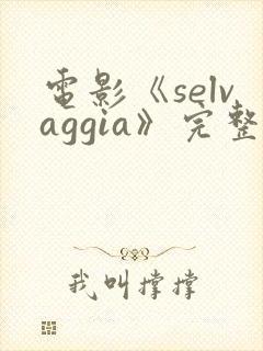 电影《selvaggia》完整版