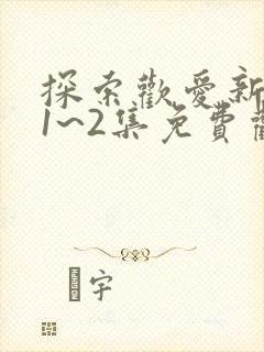 探索欢爱新境界1~2集免费观看