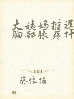 大姨妈推迟六天胸部胀疼什么原因