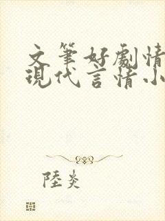 文笔好剧情好的现代言情小说