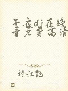 午夜dj在线观看免费高清在线播放神马