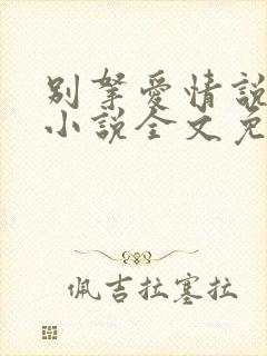 别拿爱情说事儿小说全文免费阅读