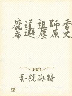 魔道祖师香火炉篇避尘原文微博