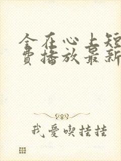 全在心上短剧免费播放最新章节