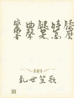 弯曲腿时膝盖有响声是怎么回事封面