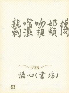 亲嘴吻奶摸屁股刺激视频网站