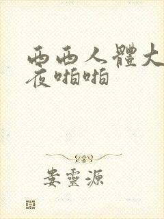 西西人体大胆午夜啪啪