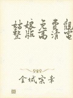 姑娘免费观看完整版高清电影