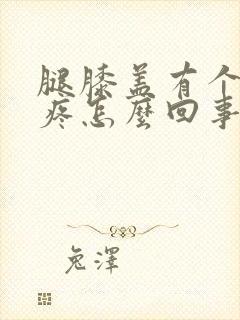 腿膝盖有个疙瘩疼怎么回事