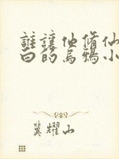 谁让他修仙的最白的乌鸦小说