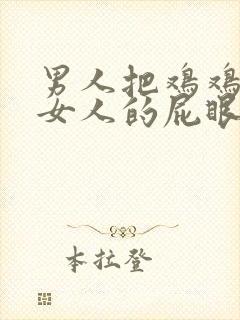 男人把鸡鸡插进女人的屁眼里