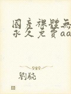 国产裸体无遮挡永久免费aa封面