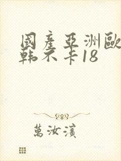 国产亚洲欧美日韩不卡18