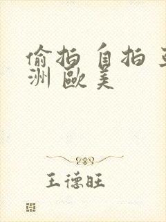 偷拍 自拍 亚洲 欧美