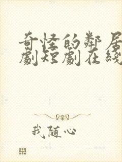 奇怪的邻居连续剧短剧在线观看