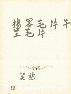 杨幂毛片午夜性生毛片