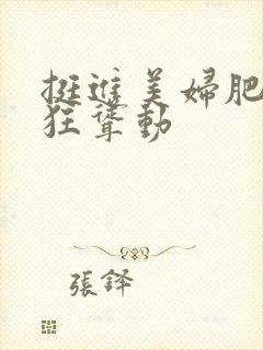 挺进美妇肥臀疯狂耸动