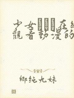 少女たちよ在线观看动漫的更新时间