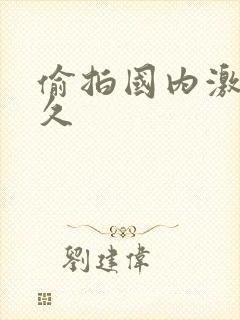 偷拍国内激情久久