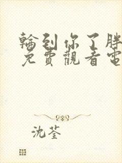 轮到你了胖女人免费观看电视剧