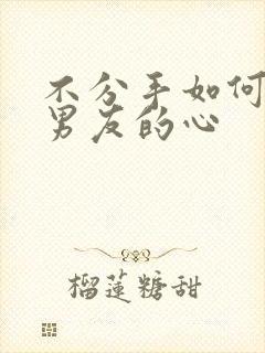 不分手如何挽回男友的心