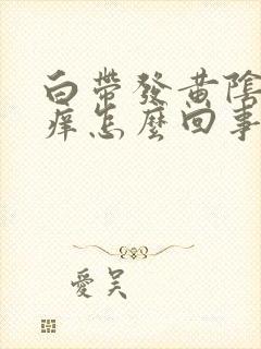 白带发黄阴道发痒怎么回事