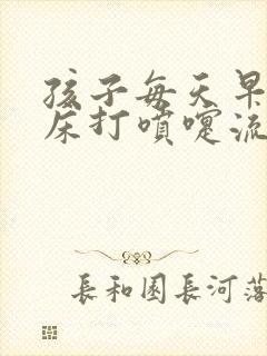 孩子每天早上起床打喷嚏流鼻涕