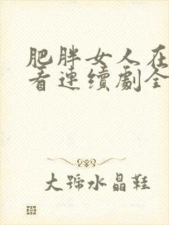 肥胖女人在线观看连续剧全集高清