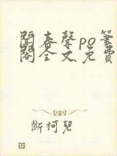 闻春声po笔趣阁全文免费阅读