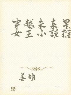 穿越未来星际的女主小说推荐