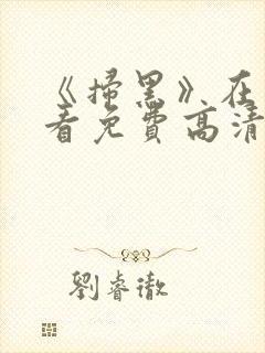 《扫黑》在线观看免费高清电影