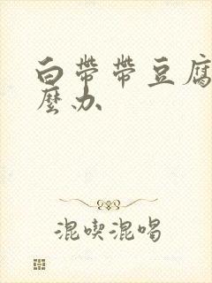 白带带豆腐渣怎么办