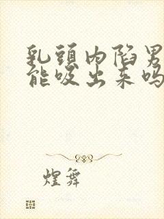 乳头内陷男朋友能吸出来吗