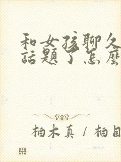 和女孩聊久了没话题了怎么办