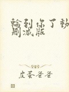 轮到你了动漫未删减版