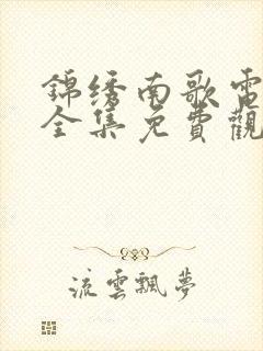 锦绣南歌电视剧全集免费观看完整版