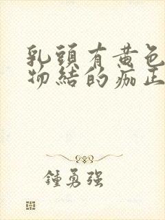 乳头有黄色分泌物结的痂正常吗封面