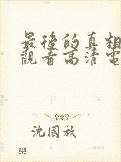 最后的真相免费观看高清电影完整版