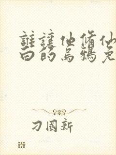 谁让他修仙的最白的乌鸦免费阅读