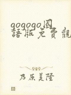 gogogo国语版免费观看在线看免费版