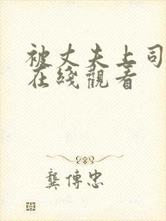 被丈夫上司欺负在线观看