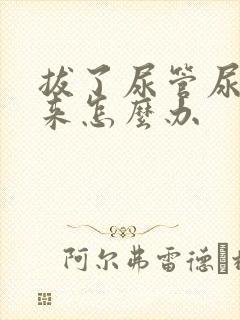 拔了尿管尿不出来怎么办