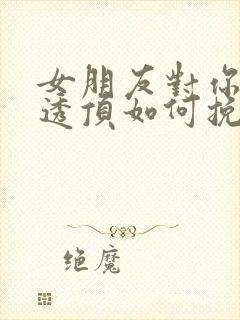 女朋友对你失望透顶如何挽回