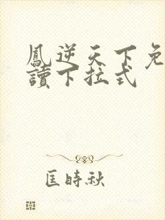 凤逆天下免费阅读下拉式