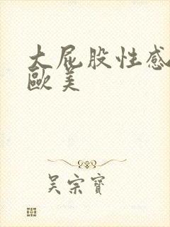 大屁股性感骚货欧美