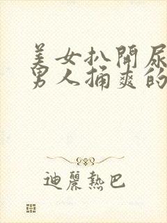 美女扒开尿口让男人捅爽的网页