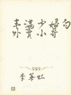 丰满少妇勾引 外卖小哥