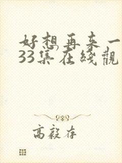 好想再来一次第33集在线观看